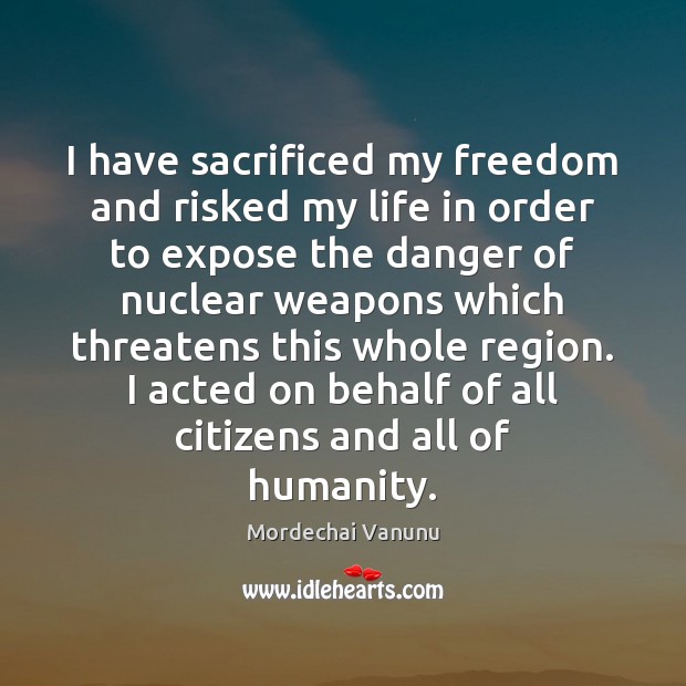 I have sacrificed my freedom and risked my life in order to Mordechai Vanunu Picture Quote