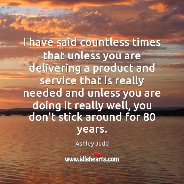 I have said countless times that unless you are delivering a product Ashley Judd Picture Quote