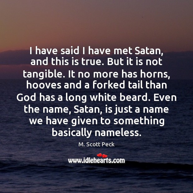 I have said I have met Satan, and this is true. But M. Scott Peck Picture Quote