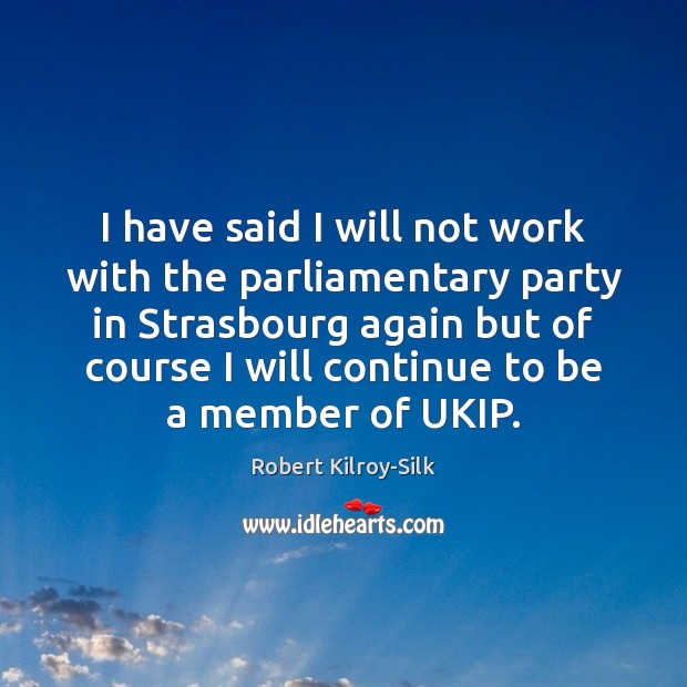 I have said I will not work with the parliamentary party in Robert Kilroy-Silk Picture Quote