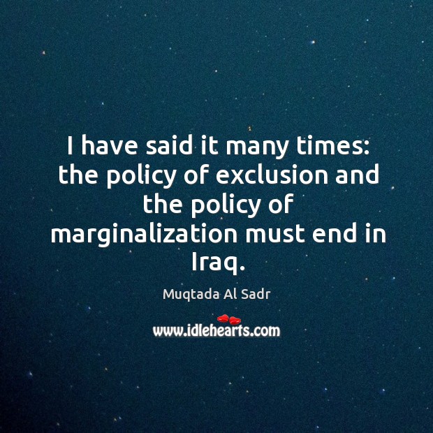I have said it many times: the policy of exclusion and the policy of marginalization must end in iraq. Image