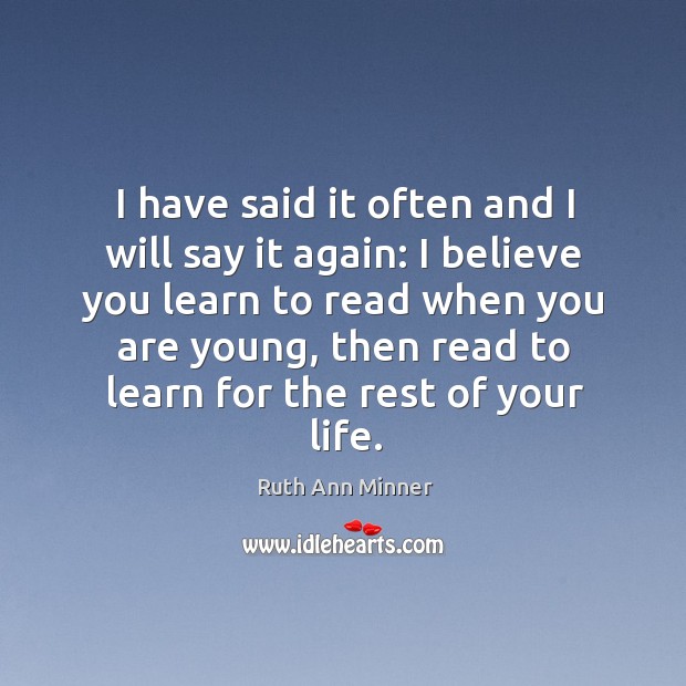 I have said it often and I will say it again: I believe you learn to read when you are young Ruth Ann Minner Picture Quote