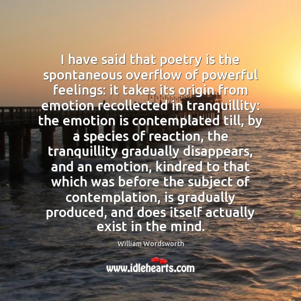 I have said that poetry is the spontaneous overflow of powerful feelings: Emotion Quotes Image