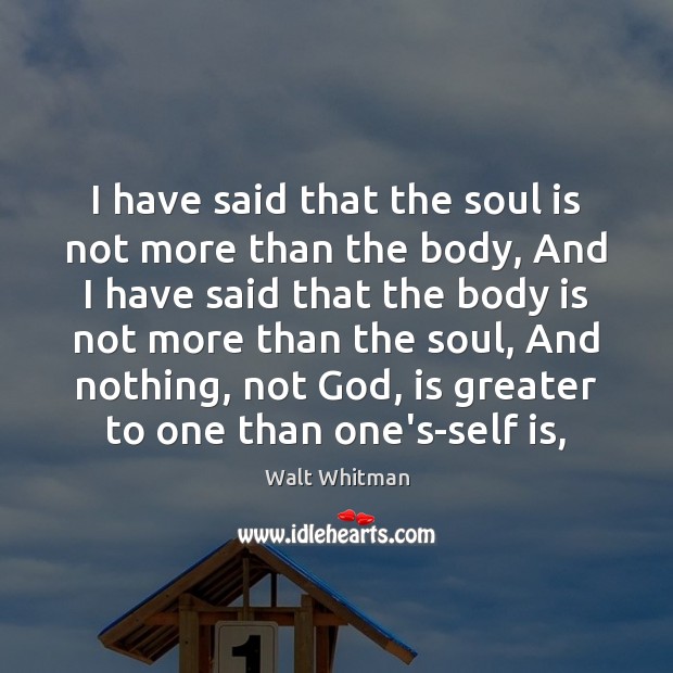 I have said that the soul is not more than the body, Walt Whitman Picture Quote