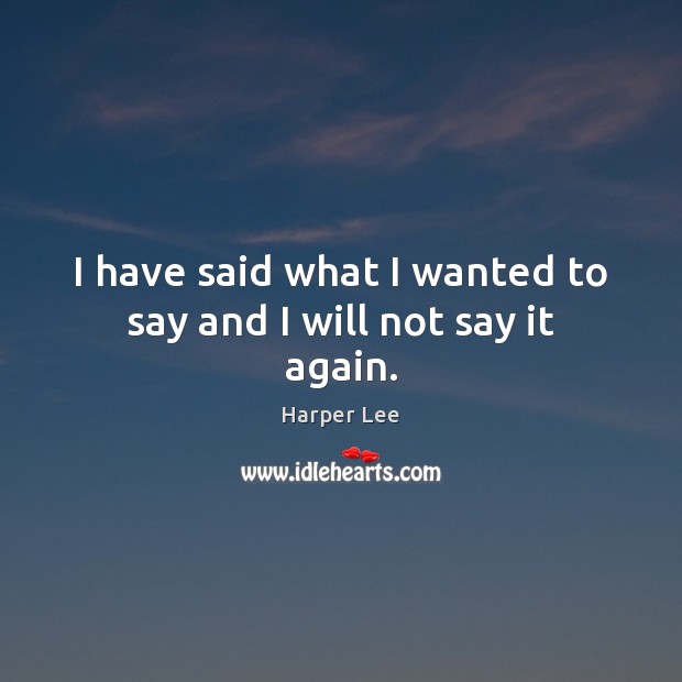 I have said what I wanted to say and I will not say it again. Harper Lee Picture Quote