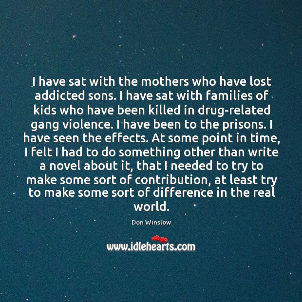 I have sat with the mothers who have lost addicted sons. I Don Winslow Picture Quote