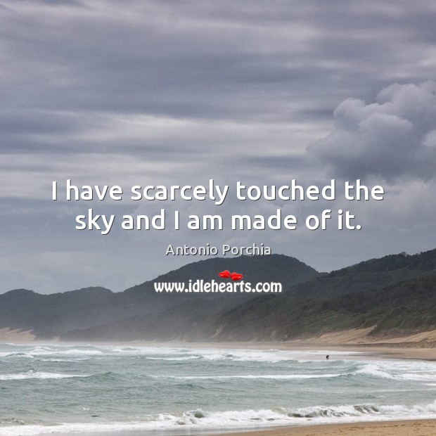 I have scarcely touched the sky and I am made of it. Image