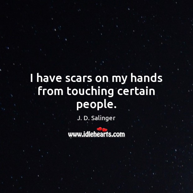 I have scars on my hands from touching certain people. J. D. Salinger Picture Quote