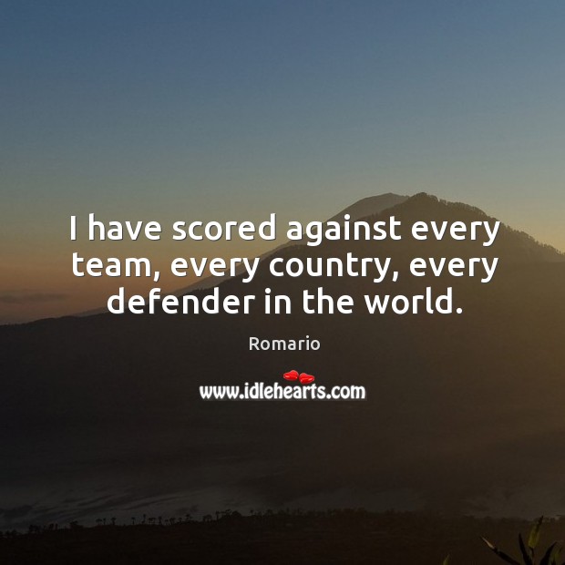 I have scored against every team, every country, every defender in the world. Romario Picture Quote