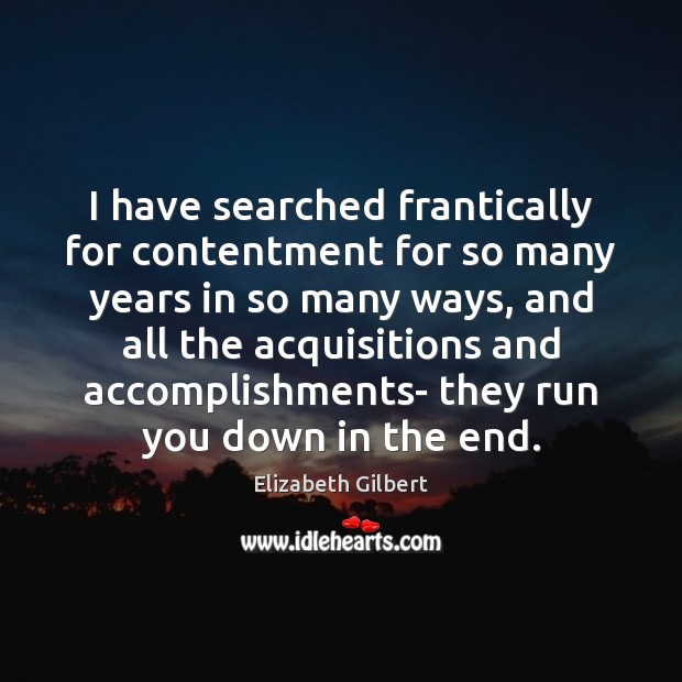 I have searched frantically for contentment for so many years in so Elizabeth Gilbert Picture Quote