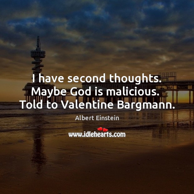 I have second thoughts. Maybe God is malicious.  Told to Valentine Bargmann. Image