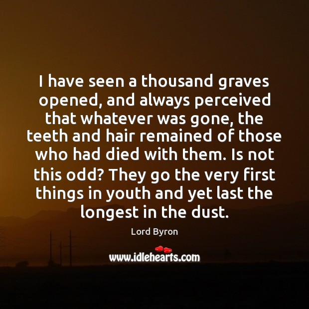I have seen a thousand graves opened, and always perceived that whatever Lord Byron Picture Quote