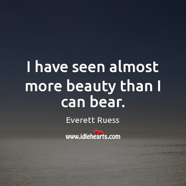 I have seen almost more beauty than I can bear. Everett Ruess Picture Quote