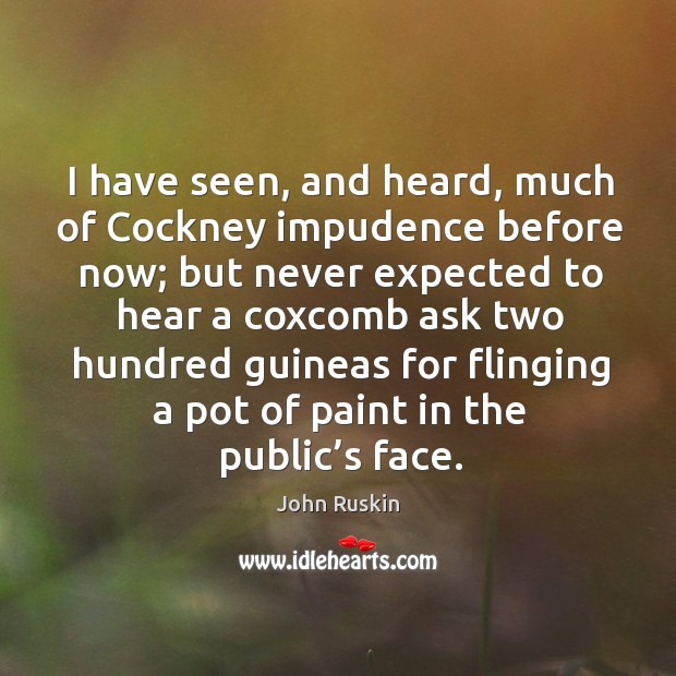 I have seen, and heard, much of cockney impudence before now; John Ruskin Picture Quote