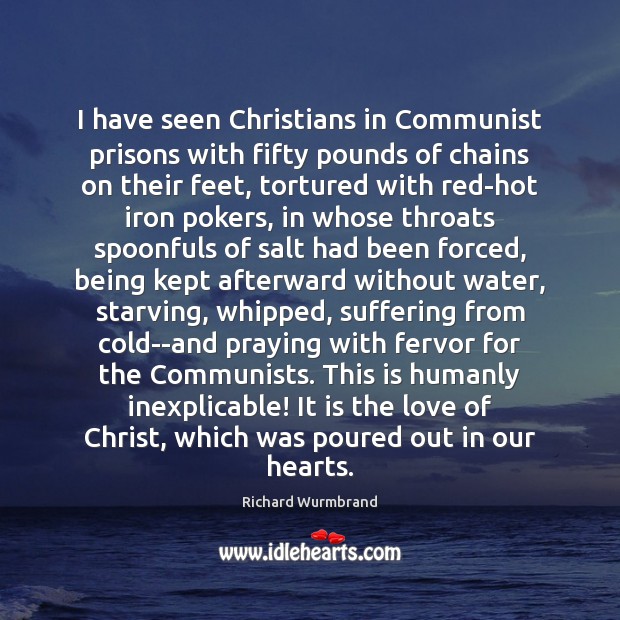 I have seen Christians in Communist prisons with fifty pounds of chains Richard Wurmbrand Picture Quote