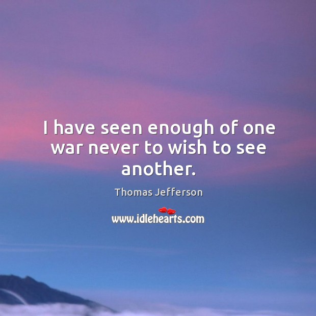 I have seen enough of one war never to wish to see another. Image