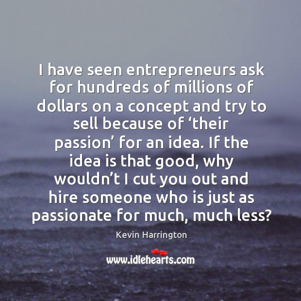 I have seen entrepreneurs ask for hundreds of millions of dollars on a concept Kevin Harrington Picture Quote