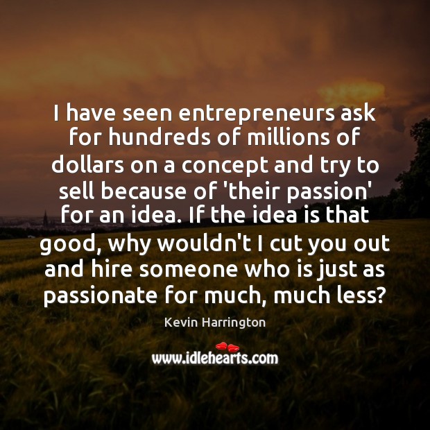 I have seen entrepreneurs ask for hundreds of millions of dollars on Kevin Harrington Picture Quote