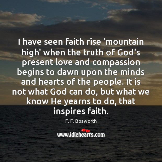 I have seen faith rise ‘mountain high’ when the truth of God’s F. F. Bosworth Picture Quote