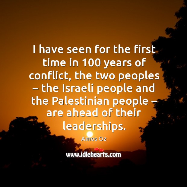 I have seen for the first time in 100 years of conflict, the two peoples – the israeli people Amos Oz Picture Quote