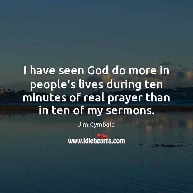 I have seen God do more in people’s lives during ten minutes Jim Cymbala Picture Quote