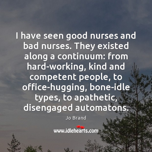 I have seen good nurses and bad nurses. They existed along a Jo Brand Picture Quote