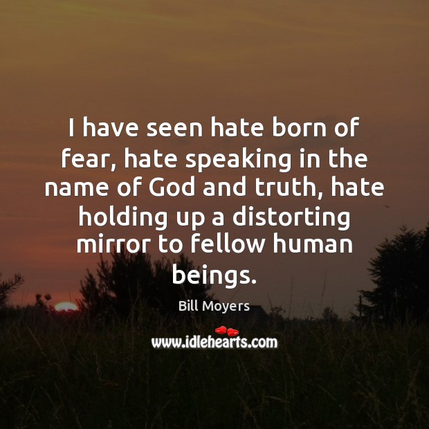 I have seen hate born of fear, hate speaking in the name Image
