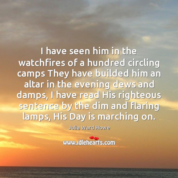 I have seen him in the watchfires of a hundred circling camps Julia Ward Howe Picture Quote