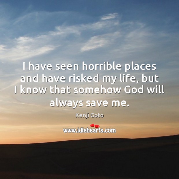 I have seen horrible places and have risked my life, but I Kenji Goto Picture Quote