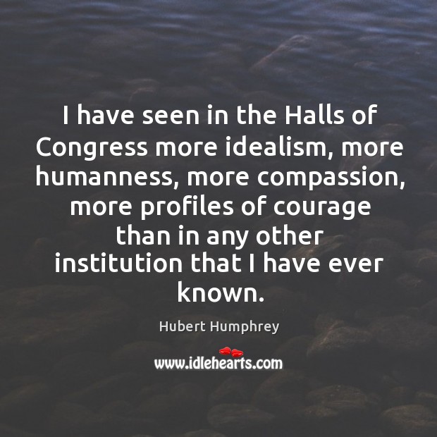 I have seen in the halls of congress more idealism Hubert Humphrey Picture Quote