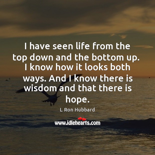I have seen life from the top down and the bottom up. L Ron Hubbard Picture Quote
