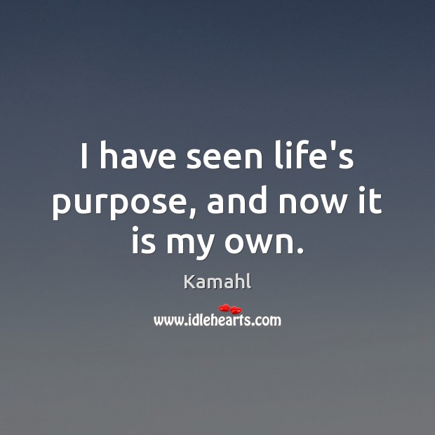 I have seen life’s purpose, and now it is my own. Kamahl Picture Quote