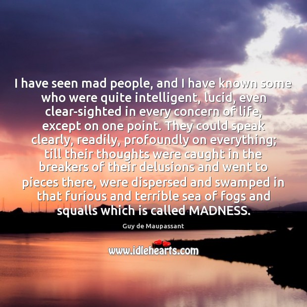 I have seen mad people, and I have known some who were Guy de Maupassant Picture Quote