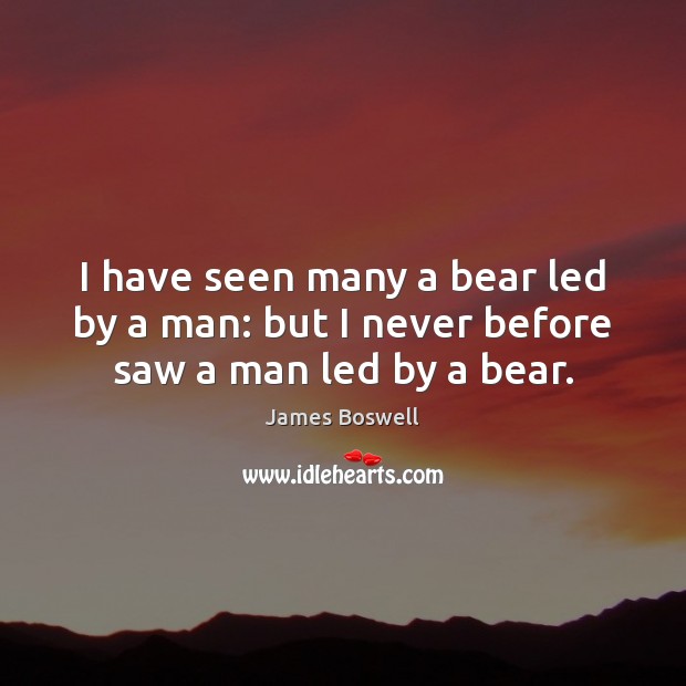 I have seen many a bear led by a man: but I never before saw a man led by a bear. James Boswell Picture Quote