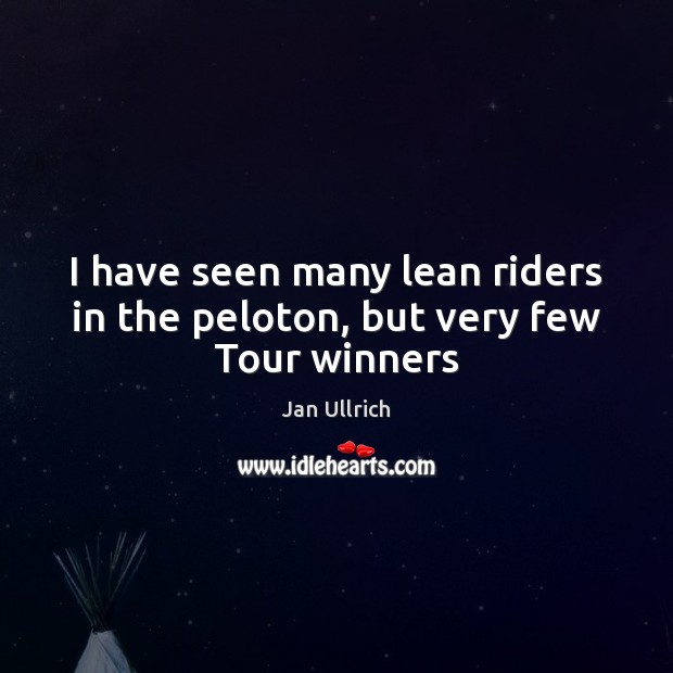 I have seen many lean riders in the peloton, but very few Tour winners Jan Ullrich Picture Quote