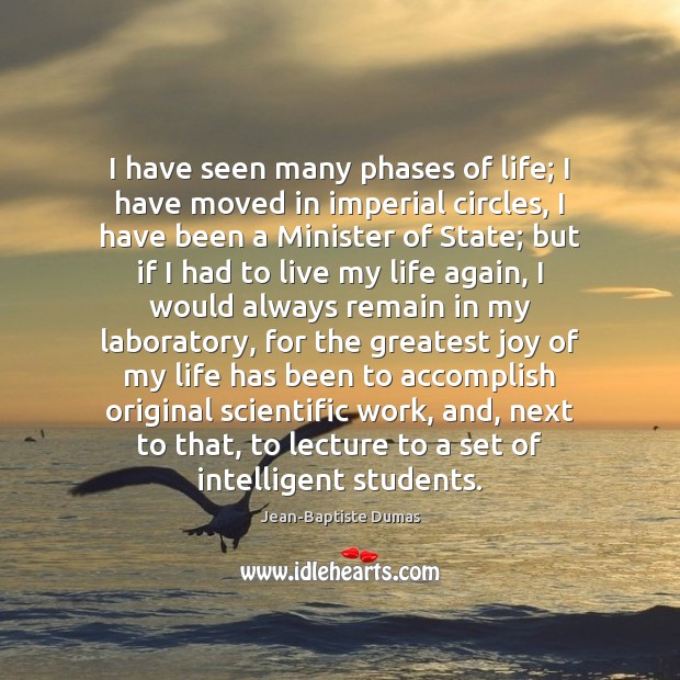 I have seen many phases of life; I have moved in imperial Jean-Baptiste Dumas Picture Quote