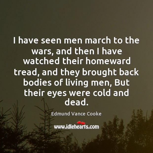 I have seen men march to the wars, and then I have Edmund Vance Cooke Picture Quote