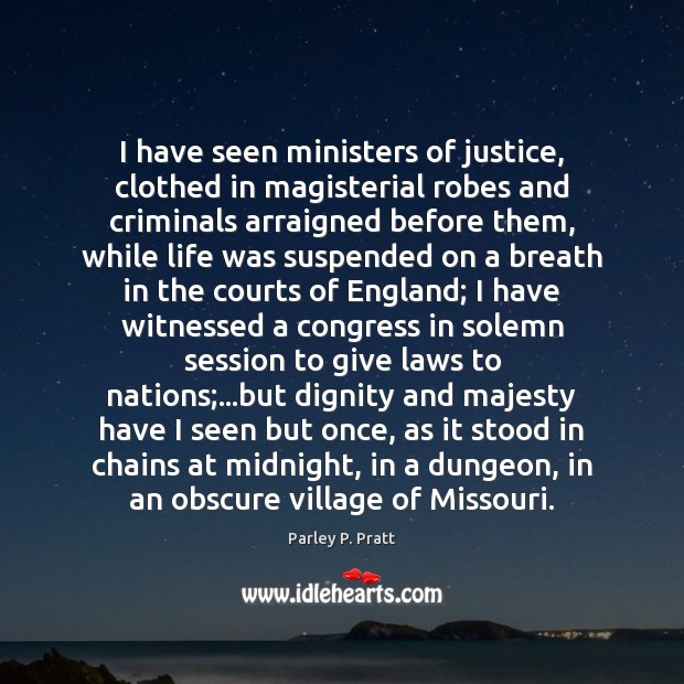 I have seen ministers of justice, clothed in magisterial robes and criminals Parley P. Pratt Picture Quote
