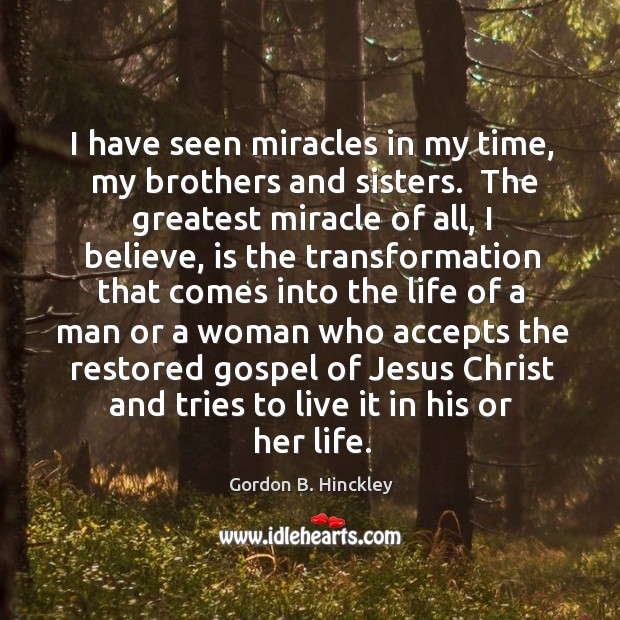 I have seen miracles in my time,  my brothers and sisters.  The Gordon B. Hinckley Picture Quote