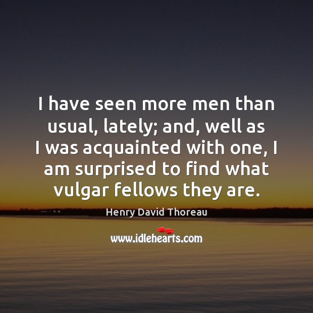 I have seen more men than usual, lately; and, well as I Henry David Thoreau Picture Quote