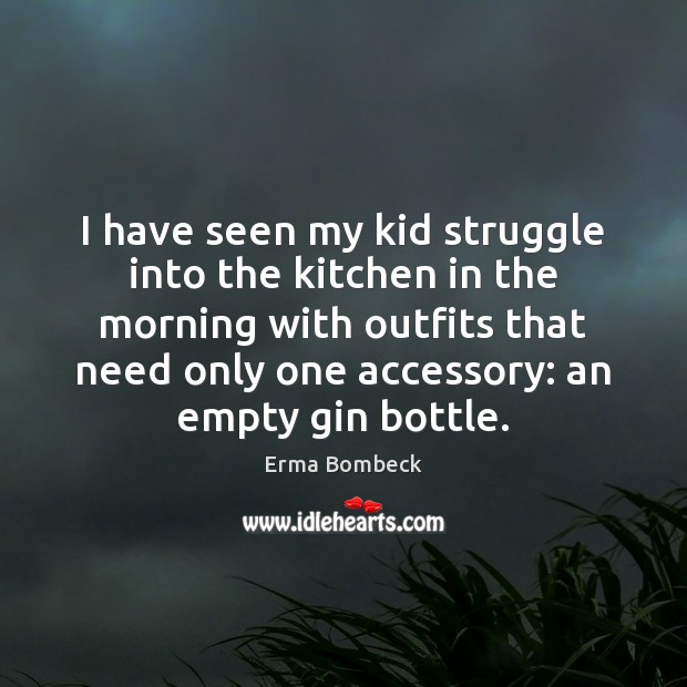 I have seen my kid struggle into the kitchen in the morning Erma Bombeck Picture Quote