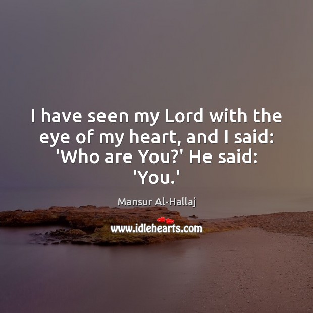 I have seen my Lord with the eye of my heart, and I said: ‘Who are You?’ He said: ‘You.’ 