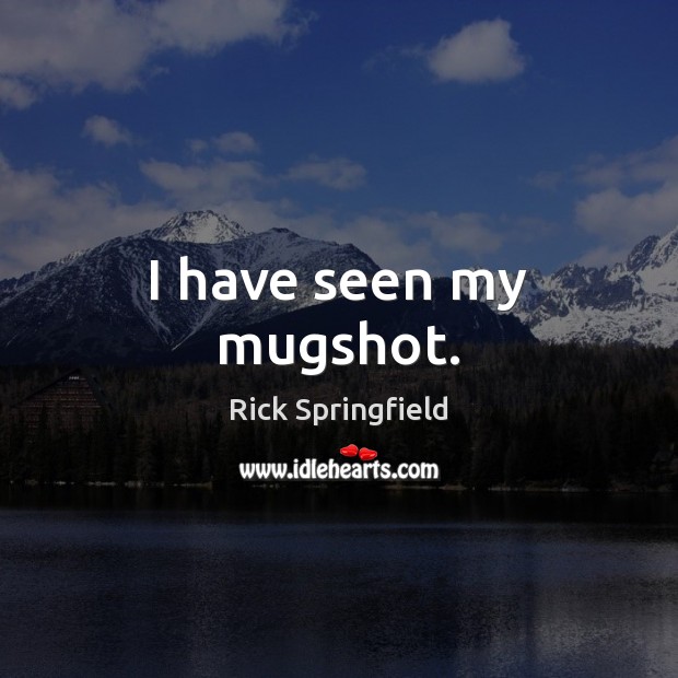 I have seen my mugshot. Rick Springfield Picture Quote