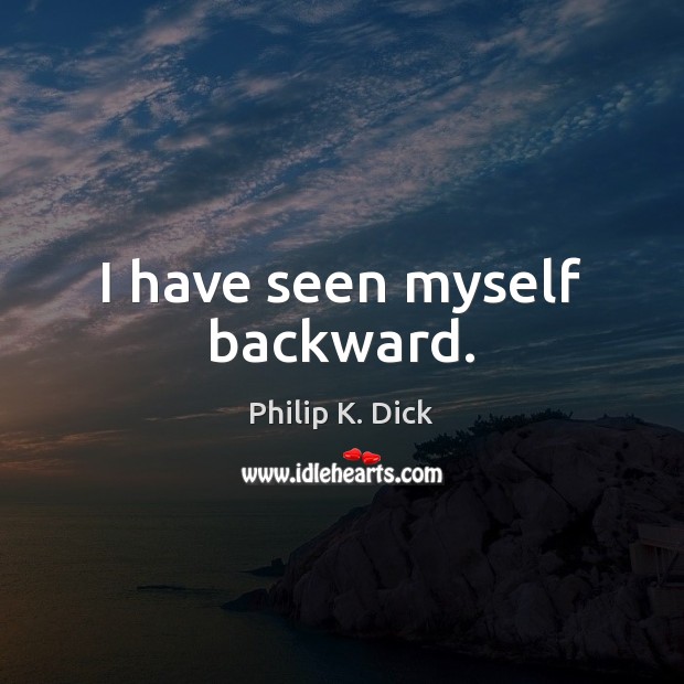 I have seen myself backward. Philip K. Dick Picture Quote