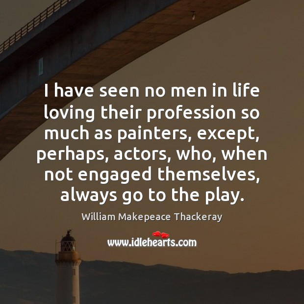I have seen no men in life loving their profession so much Image