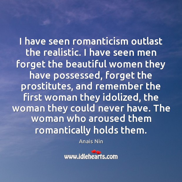 I have seen romanticism outlast the realistic. I have seen men forget Anais Nin Picture Quote