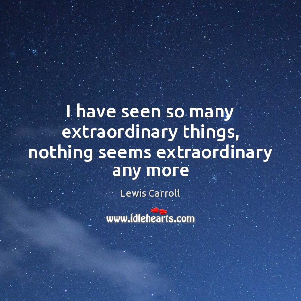 I have seen so many extraordinary things, nothing seems extraordinary any more Lewis Carroll Picture Quote