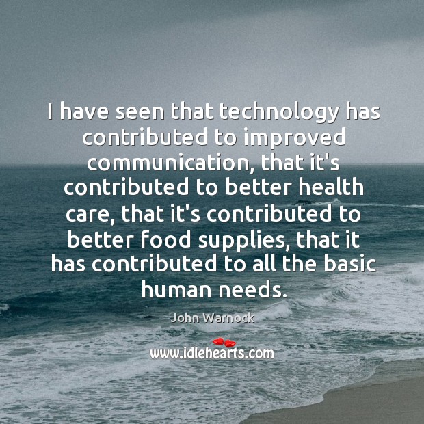 I have seen that technology has contributed to improved communication, that it’s John Warnock Picture Quote