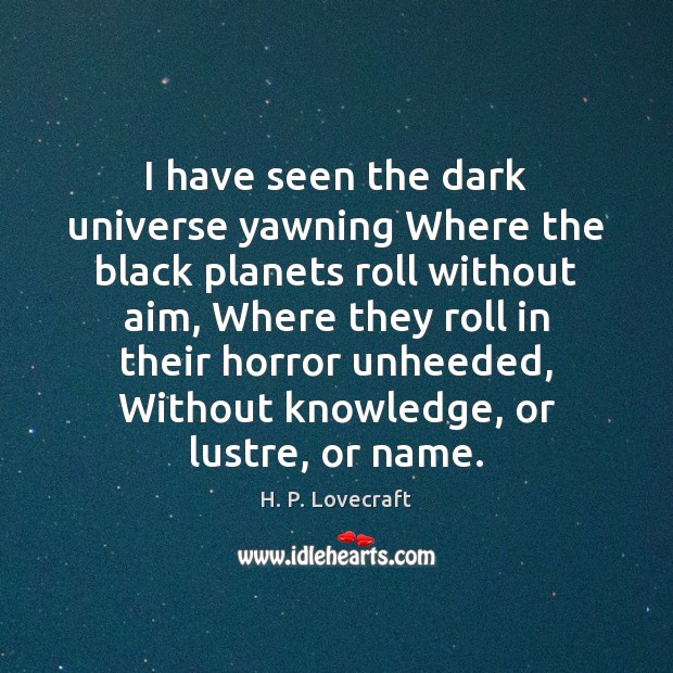 I have seen the dark universe yawning Where the black planets roll H. P. Lovecraft Picture Quote