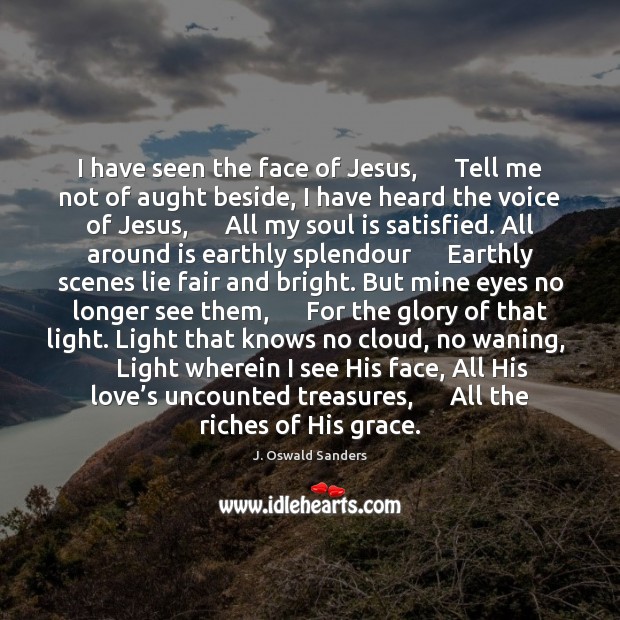 I have seen the face of Jesus,      Tell me not of aught J. Oswald Sanders Picture Quote